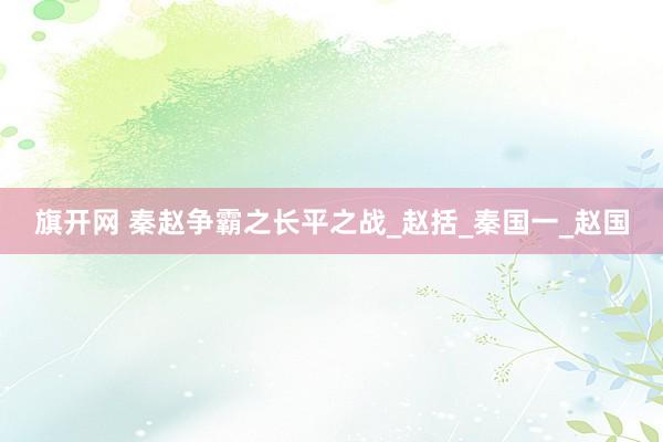 旗开网 秦赵争霸之长平之战_赵括_秦国一_赵国