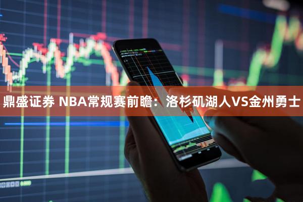 鼎盛证券 NBA常规赛前瞻：洛杉矶湖人VS金州勇士