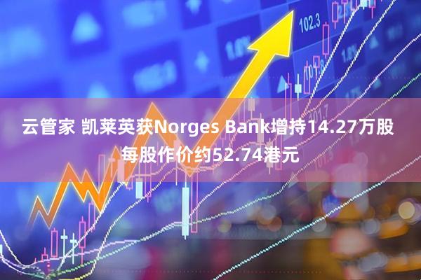 云管家 凯莱英获Norges Bank增持14.27万股 每股作价约52.74港元