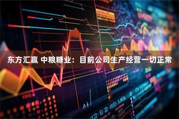 东方汇赢 中粮糖业：目前公司生产经营一切正常