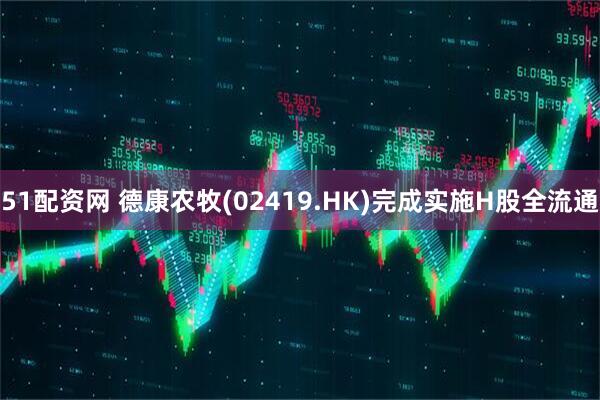 51配资网 德康农牧(02419.HK)完成实施H股全流通