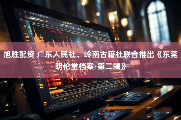 旭胜配资 广东人民社、岭南古籍社联合推出《东莞明伦堂档案·第二辑》