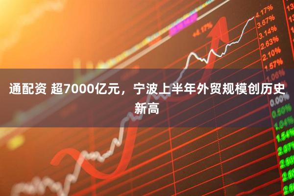 通配资 超7000亿元，宁波上半年外贸规模创历史新高