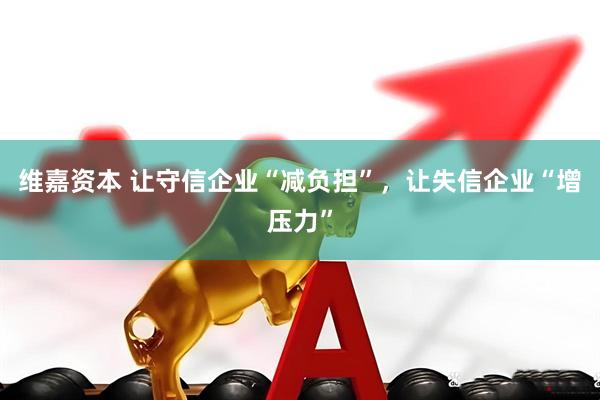 维嘉资本 让守信企业“减负担”，让失信企业“增压力”