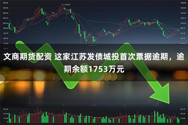 文商期货配资 这家江苏发债城投首次票据逾期，逾期余额1753万元