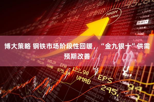 博大策略 钢铁市场阶段性回暖，“金九银十”供需预期改善