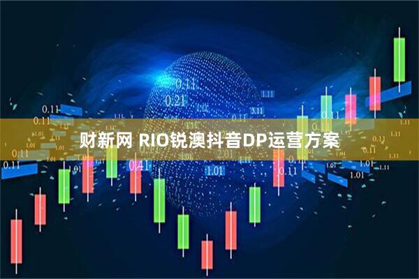财新网 RIO锐澳抖音DP运营方案