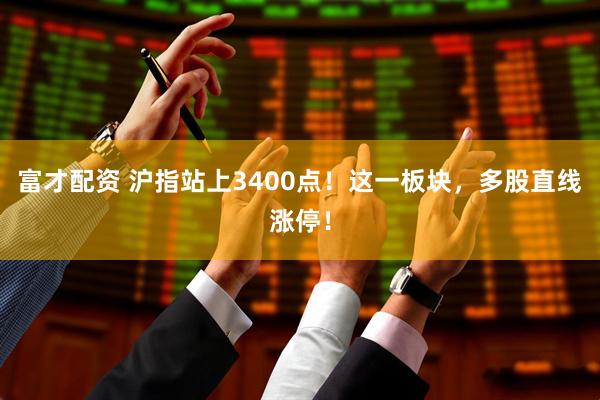 富才配资 沪指站上3400点！这一板块，多股直线涨停！