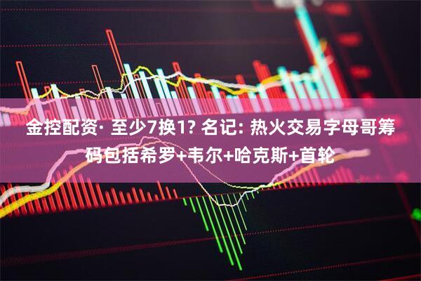 金控配资· 至少7换1? 名记: 热火交易字母哥筹码包括希罗+韦尔+哈克斯+首轮